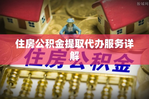 加查住房公积金提取代办服务详解