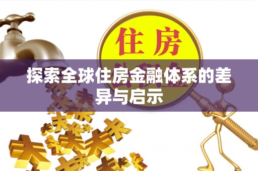 加查探索全球住房金融体系的差异与启示