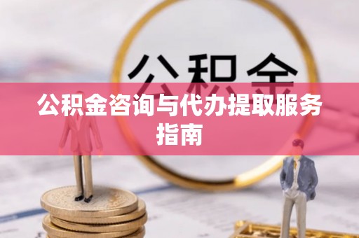 加查公积金咨询与代办提取服务指南