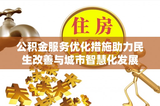 加查公积金服务优化措施助力民生改善与城市智慧化发展