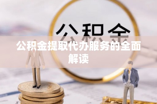 加查公积金提取代办服务的全面解读