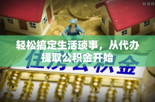 加查轻松搞定生活琐事，从代办提取公积金开始
