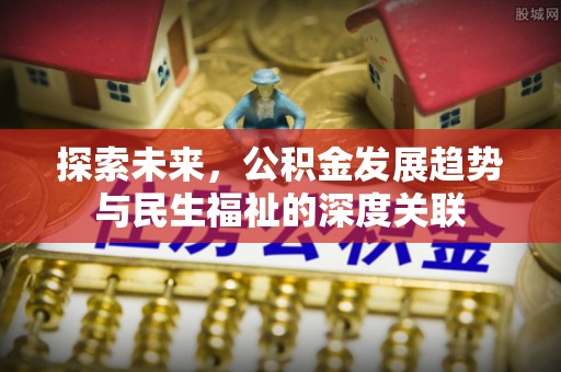 加查探索未来，公积金发展趋势与民生福祉的深度关联