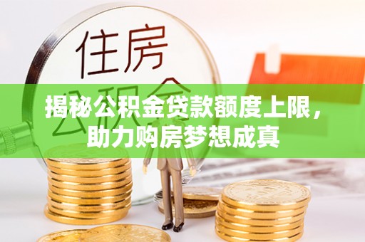 加查揭秘公积金贷款额度上限，助力购房梦想成真