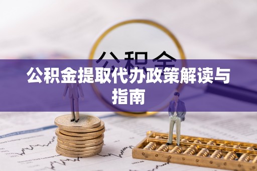 加查公积金提取代办政策解读与指南