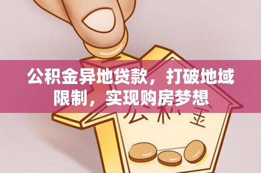 加查公积金异地贷款，打破地域限制，实现购房梦想