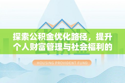 加查探索公积金优化路径，提升个人财富管理与社会福利的新方向