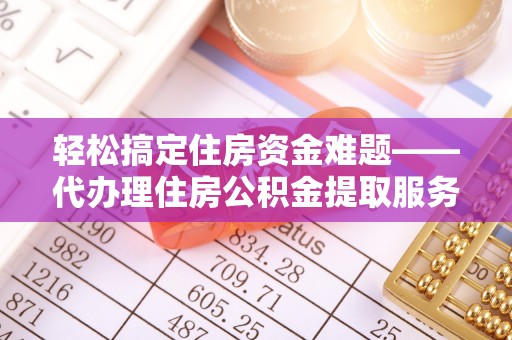 加查轻松搞定住房资金难题——代办理住房公积金提取服务详解