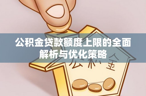 加查公积金贷款额度上限的全面解析与优化策略