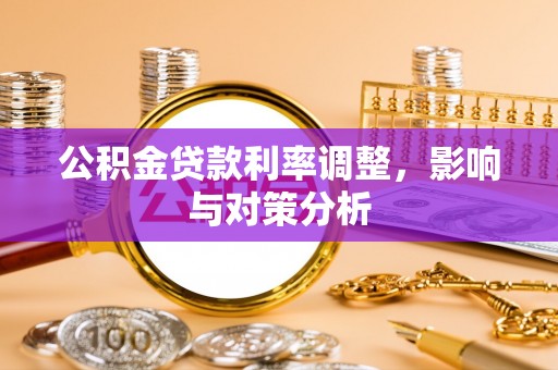 加查公积金贷款利率调整，影响与对策分析