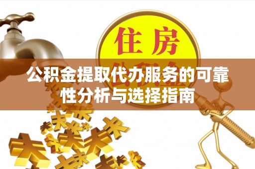 加查公积金提取代办服务的可靠性分析与选择指南