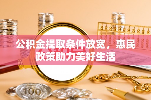 加查公积金提取条件放宽，惠民政策助力美好生活