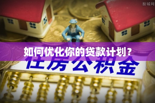 加查如何优化你的贷款计划？