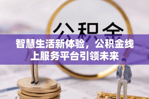 加查智慧生活新体验，公积金线上服务平台引领未来