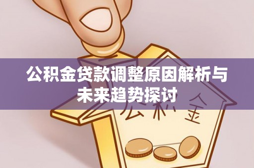 加查公积金贷款调整原因解析与未来趋势探讨