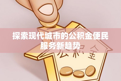 加查探索现代城市的公积金便民服务新趋势