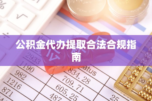 加查公积金代办提取合法合规指南
