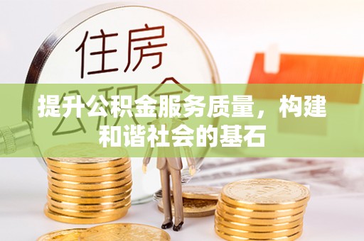 加查提升公积金服务质量，构建和谐社会的基石