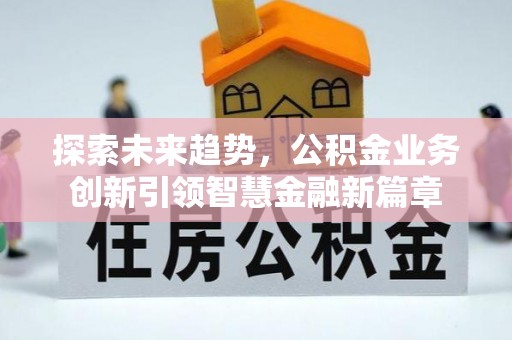 加查探索未来趋势，公积金业务创新引领智慧金融新篇章