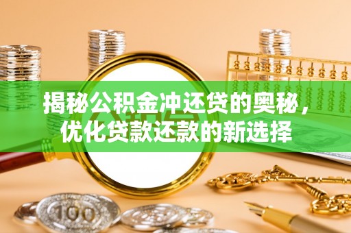 加查揭秘公积金冲还贷的奥秘，优化贷款还款的新选择