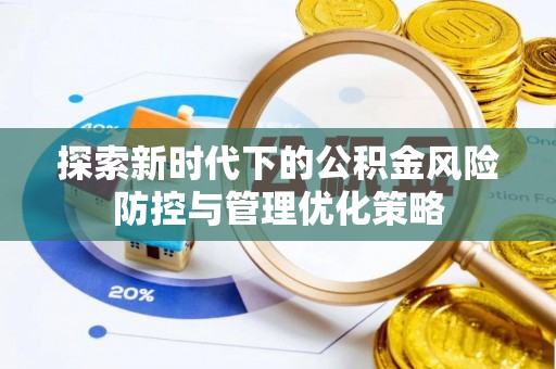 加查探索新时代下的公积金风险防控与管理优化策略