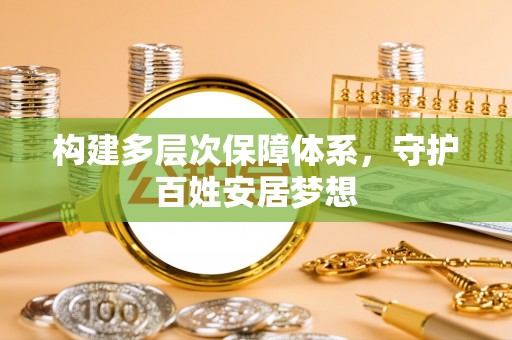 加查构建多层次保障体系，守护百姓安居梦想