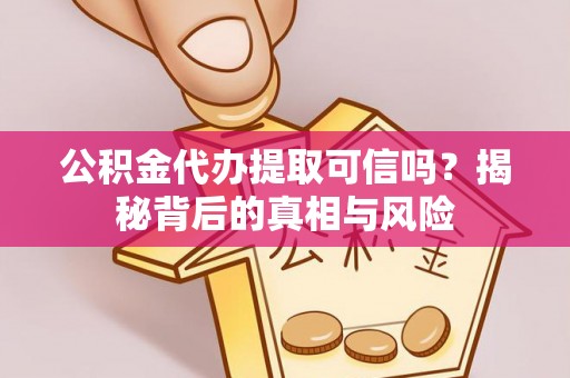加查公积金代办提取可信吗？揭秘背后的真相与风险
