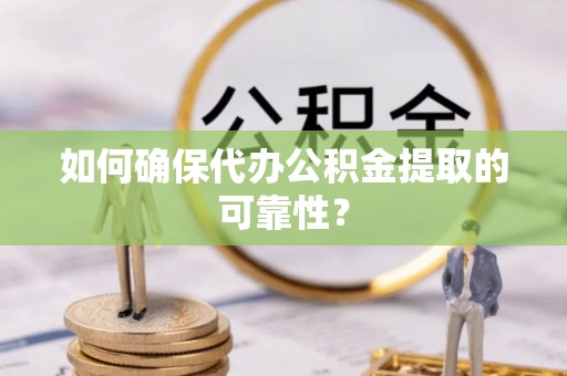 加查如何确保代办公积金提取的可靠性？