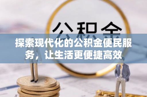 加查探索现代化的公积金便民服务，让生活更便捷高效