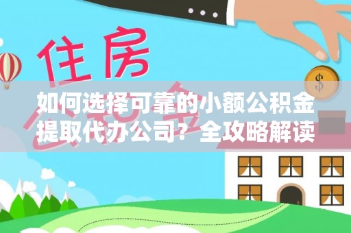 加查如何选择可靠的小额公积金提取代办公司？全攻略解读