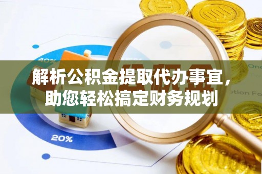 加查解析公积金提取代办事宜，助您轻松搞定财务规划