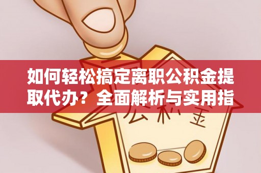 加查如何轻松搞定离职公积金提取代办？全面解析与实用指南
