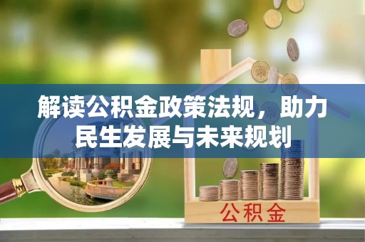 加查解读公积金政策法规，助力民生发展与未来规划