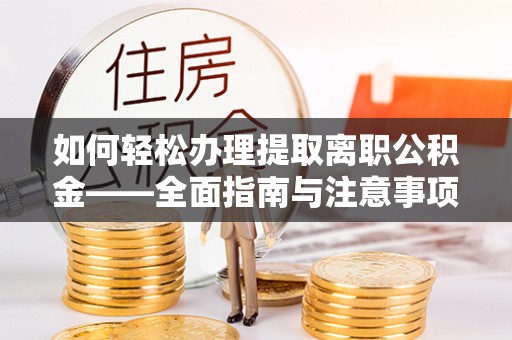 加查如何轻松办理提取离职公积金——全面指南与注意事项