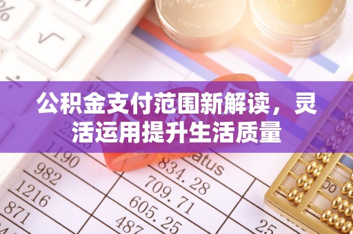 加查公积金支付范围新解读，灵活运用提升生活质量