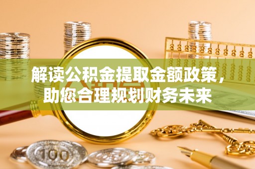 加查解读公积金提取金额政策，助您合理规划财务未来