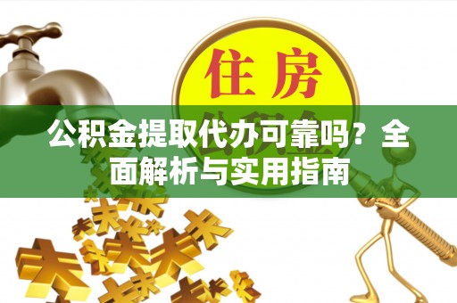 加查公积金提取代办可靠吗？全面解析与实用指南