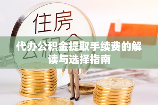 加查代办公积金提取手续费的解读与选择指南