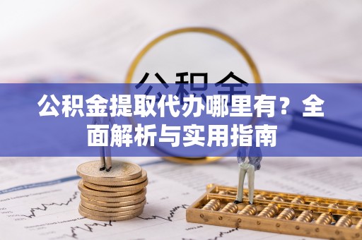 加查公积金提取代办哪里有？全面解析与实用指南
