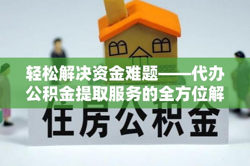 加查轻松解决资金难题——代办公积金提取服务的全方位解析