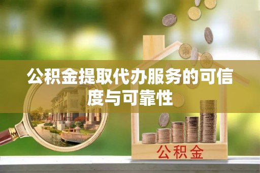 加查公积金提取代办服务的可信度与可靠性