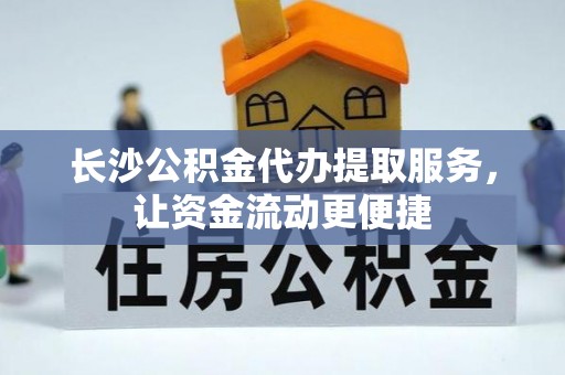 加查长沙公积金代办提取服务，让资金流动更便捷