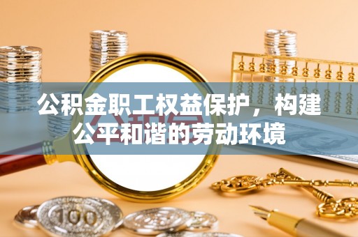 加查公积金职工权益保护，构建公平和谐的劳动环境