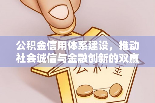 加查公积金信用体系建设，推动社会诚信与金融创新的双赢之道