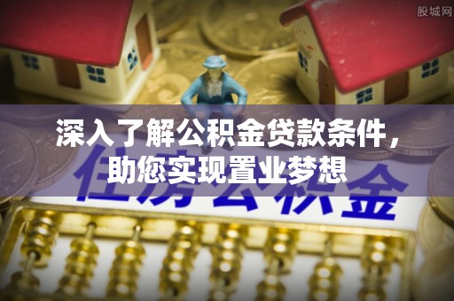 加查深入了解公积金贷款条件，助您实现置业梦想