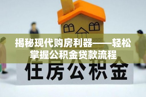 加查揭秘现代购房利器——轻松掌握公积金贷款流程