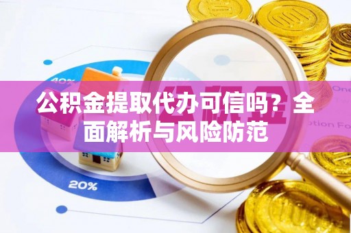 加查公积金提取代办可信吗？全面解析与风险防范