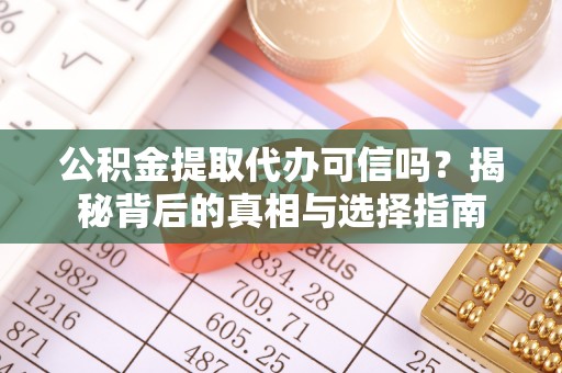 加查公积金提取代办可信吗？揭秘背后的真相与选择指南