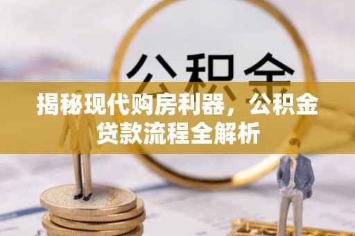 加查揭秘现代购房利器，公积金贷款流程全解析