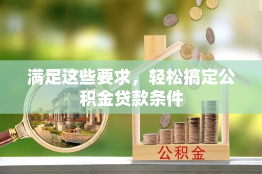 加查满足这些要求，轻松搞定公积金贷款条件